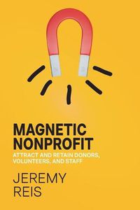 Cover image for Magnetic Nonprofit: Attract and Retain Donors, Volunteers, and Staff