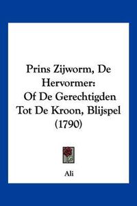 Cover image for Prins Zijworm, de Hervormer: Of de Gerechtigden Tot de Kroon, Blijspel (1790)