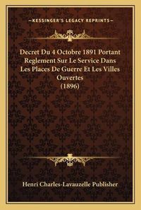 Cover image for Decret Du 4 Octobre 1891 Portant Reglement Sur Le Service Dans Les Places de Guerre Et Les Villes Ouvertes (1896)