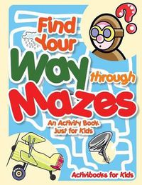 Cover image for Find Your Way through Mazes - An Activity Book Just for Kids