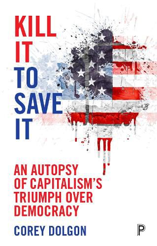Cover image for Kill It to Save It: An Autopsy of Capitalism's Triumph over Democracy