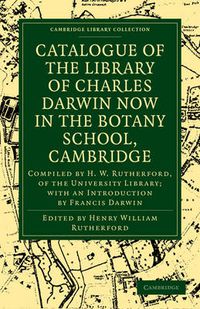 Cover image for Catalogue of the Library of Charles Darwin now in the Botany School, Cambridge: Compiled by H. W. Rutherford, of the University Library; with an Introduction by Francis Darwin