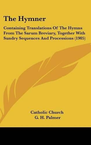 The Hymner: Containing Translations of the Hymns from the Sarum Breviary, Together with Sundry Sequences and Processions (1905)