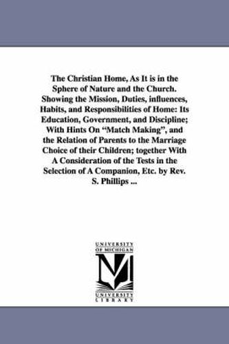 Cover image for The Christian Home, As It is in the Sphere of Nature and the Church. Showing the Mission, Duties, influences, Habits, and Responsibilities of Home