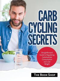 Cover image for Carb Cycling Secrets: Straightforward Guide to Regulating Carbohydrate Consumption and Lose Weight