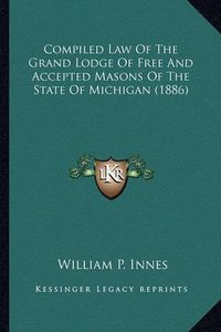 Cover image for Compiled Law of the Grand Lodge of Free and Accepted Masons of the State of Michigan (1886)