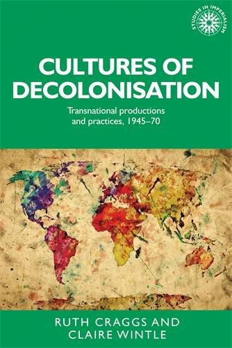 Cultures of Decolonisation: Transnational Productions and Practices, 1945-70