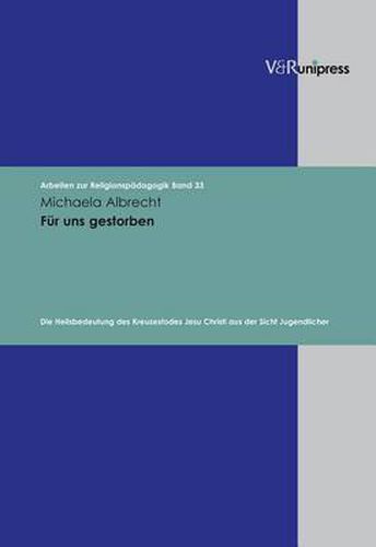 Cover image for Arbeiten zur ReligionspAdagogik (ARP).: Die Heilsbedeutung des Kreuzestodes Jesu Christi aus der Sicht Jugendlicher