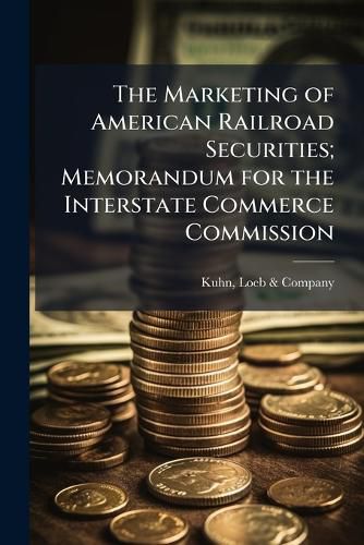 Cover image for The Marketing of American Railroad Securities; Memorandum for the Interstate Commerce Commission