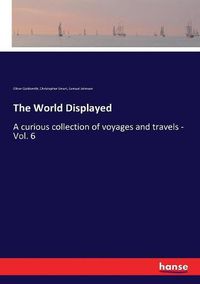 Cover image for The World Displayed: A curious collection of voyages and travels - Vol. 6