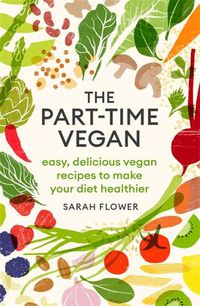 Cover image for The Part-time Vegan: Easy, delicious vegan recipes to make your diet healthier