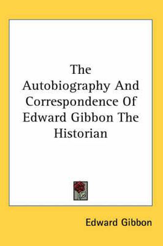 The Autobiography and Correspondence of Edward Gibbon the Historian