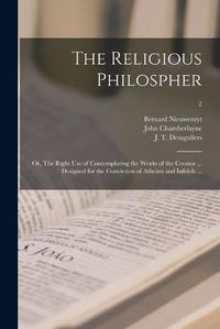 Cover image for The Religious Philospher: or, The Right Use of Contemplating the Works of the Creator ... Designed for the Conviction of Atheists and Infidels ...; 2