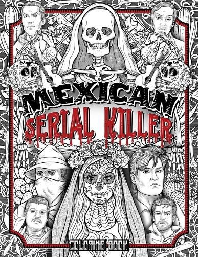 Cover image for Mexican Serial Killer Coloring Book: The Most Prolific Serial Killers In Mexican History. The Unique Gift for True Crime Fans - Full of Infamous Murderers. For Adults Only.