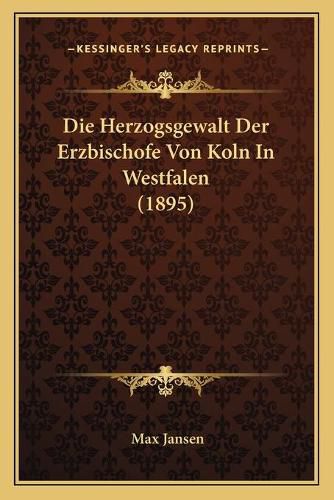 Cover image for Die Herzogsgewalt Der Erzbischofe Von Koln in Westfalen (1895)