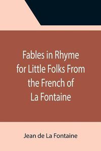 Cover image for Fables in Rhyme for Little Folks From the French of La Fontaine