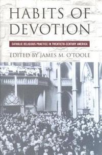 Cover image for Habits of Devotion: Catholic Religious Practice in Twentieth-century America