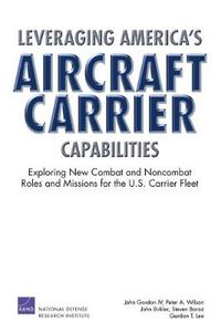 Cover image for Leveraging America's Aircraft Carrier Capabilities: Exploring New Combat and Noncombat Roles and Missions for the U.S. Carrier Fleet