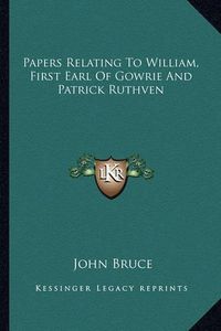 Cover image for Papers Relating to William, First Earl of Gowrie and Patrick Ruthven