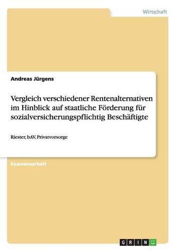 Cover image for Vergleich verschiedener Rentenalternativen im Hinblick auf staatliche Foerderung fur sozialversicherungspflichtig Beschaftigte: Riester, bAV, Privatvorsorge