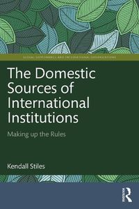 Cover image for The Domestic Sources of International Institutions: Making up the Rules