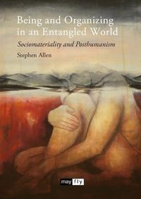 Cover image for Being and Organizing in an Entangled World: Sociomateriality and Posthumanism