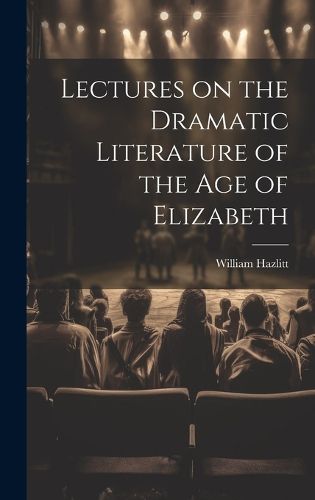 Cover image for Lectures on the Dramatic Literature of the Age of Elizabeth