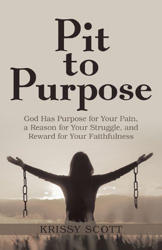 Pit to Purpose: God Has Purpose for Your Pain, a Reason for Your Struggle, and Reward for Your Faithfulness