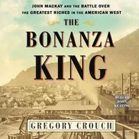 Cover image for The Bonanza King: John MacKay and the Battle Over the Greatest Fortune in the American West