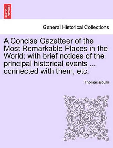 Cover image for A Concise Gazetteer of the Most Remarkable Places in the World; With Brief Notices of the Principal Historical Events ... Connected with Them, Etc.