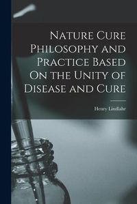 Cover image for Nature Cure Philosophy and Practice Based On the Unity of Disease and Cure