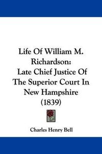 Cover image for Life Of William M. Richardson: Late Chief Justice Of The Superior Court In New Hampshire (1839)