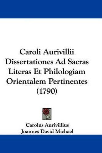 Caroli Aurivillii Dissertationes Ad Sacras Literas Et Philologiam Orientalem Pertinentes (1790)