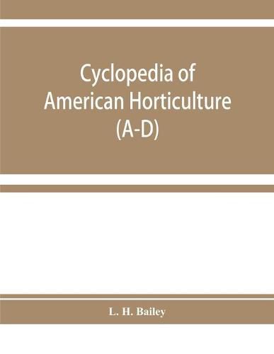 Cover image for Cyclopedia of American horticulture, comprising suggestions for cultivation of horticultural plants, descriptions of the species of fruits, vegetables, flowers, and ornamental plants sold in the United States and Canada, together with geographical and biog