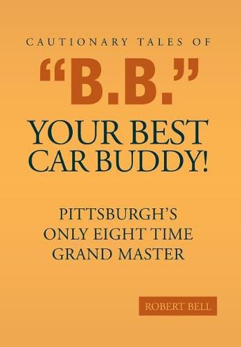 Cautionary Tales of B.B. Your Best Car Buddy!: Pittsburgh's Only Eight Time Grand Master