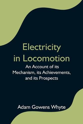 Cover image for Electricity in Locomotion; An Account of its Mechanism, its Achievements, and its Prospects