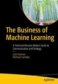 Cover image for The Business of Machine Learning: A Technical Decision Maker's Guide to Communication and Strategy