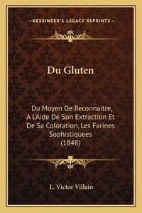 Cover image for Du Gluten: Du Moyen de Reconnaitre, A L'Aide de Son Extraction Et de Sa Coloration, Les Farines Sophistiquees (1848)