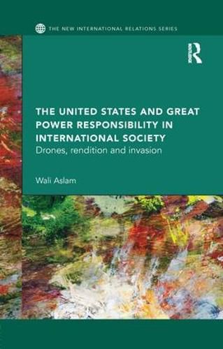 Cover image for The United States and Great Power Responsibility in International Society: Drones, Rendition and Invasion