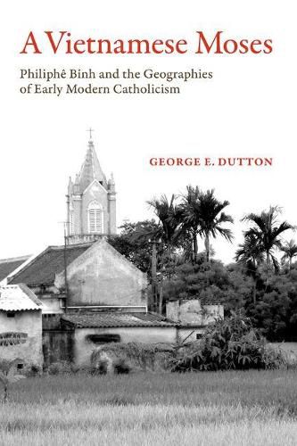 Cover image for A Vietnamese Moses: Philiphe Binh and the Geographies of Early Modern Catholicism