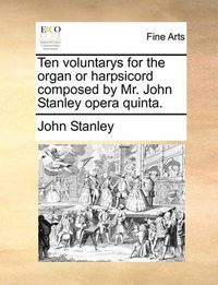 Cover image for Ten Voluntarys for the Organ or Harpsicord Composed by Mr. John Stanley Opera Quinta.
