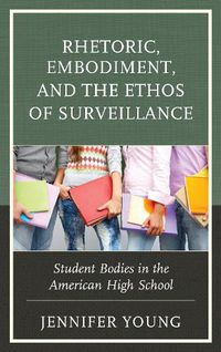 Cover image for Rhetoric, Embodiment, and the Ethos of Surveillance: Student Bodies in the American High School