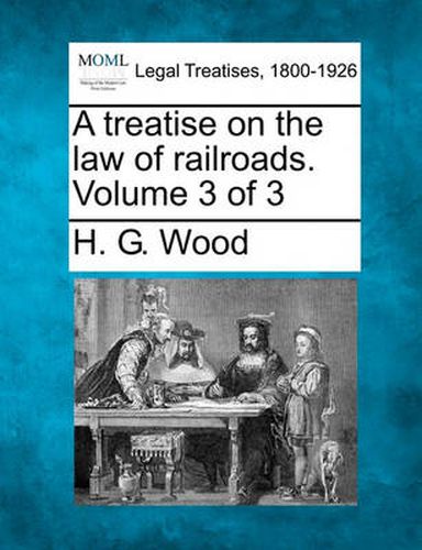 A Treatise on the Law of Railroads. Volume 3 of 3