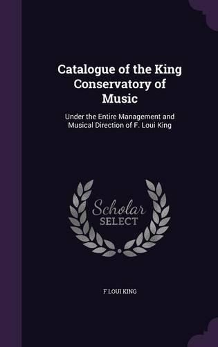 Cover image for Catalogue of the King Conservatory of Music: Under the Entire Management and Musical Direction of F. Loui King