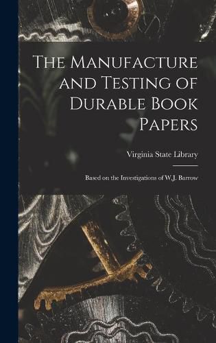 Cover image for The Manufacture and Testing of Durable Book Papers: Based on the Investigations of W.J. Barrow