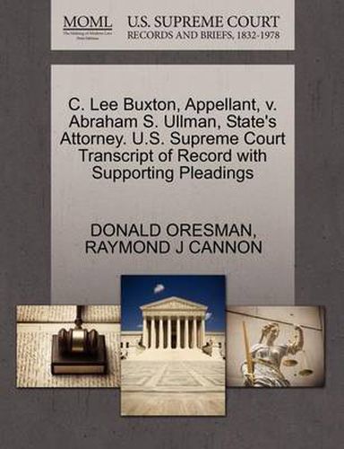 Cover image for C. Lee Buxton, Appellant, V. Abraham S. Ullman, State's Attorney. U.S. Supreme Court Transcript of Record with Supporting Pleadings