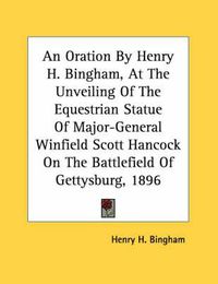 Cover image for An Oration by Henry H. Bingham, at the Unveiling of the Equestrian Statue of Major-General Winfield Scott Hancock on the Battlefield of Gettysburg, 1896