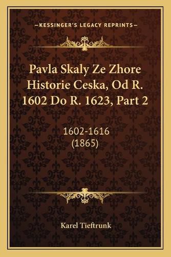 Cover image for Pavla Skaly Ze Zhore Historie Ceska, Od R. 1602 Do R. 1623, Part 2: 1602-1616 (1865)