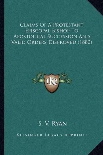 Claims of a Protestant Episcopal Bishop to Apostolical Succession and Valid Orders Disproved (1880)