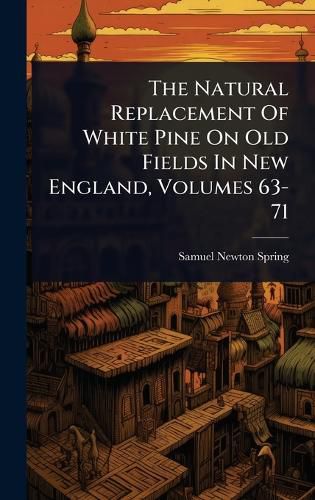 Cover image for The Natural Replacement Of White Pine On Old Fields In New England, Volumes 63-71